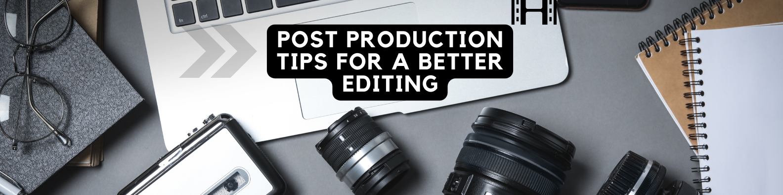 Post Production Tips For A Better Editing