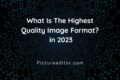 What Is The Highest Quality Image Format in 2023